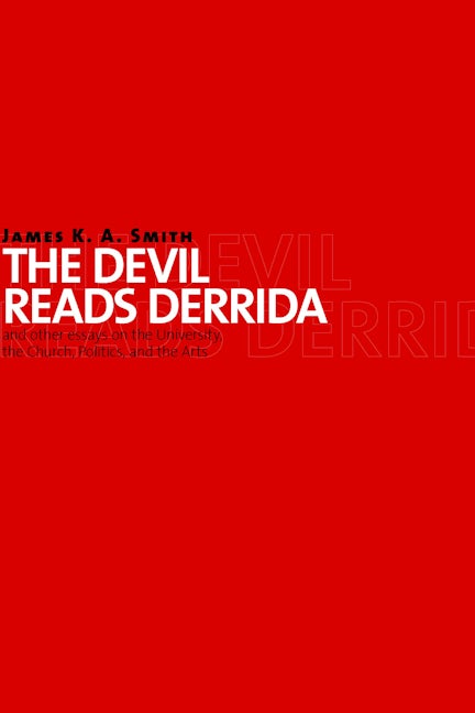 The Devil Reads Derrida - and Other Essays on the University, the Church, Politics, and the Arts